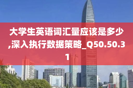 大学生英语词汇量应该是多少,深入执行数据策略_Q50.50.31