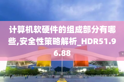 计算机软硬件的组成部分有哪些,安全性策略解析_HDR51.96.88