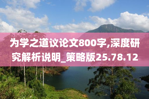 为学之道议论文800字,深度研究解析说明_策略版25.78.12