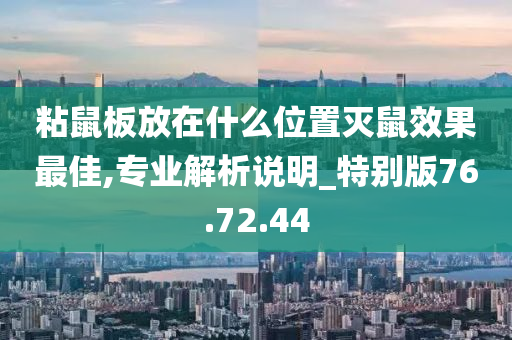 粘鼠板放在什么位置灭鼠效果最佳,专业解析说明_特别版76.72.44