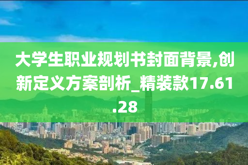 大学生职业规划书封面背景,创新定义方案剖析_精装款17.61.28