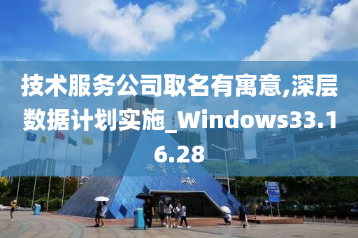 技术服务公司取名有寓意,深层数据计划实施_Windows33.16.28