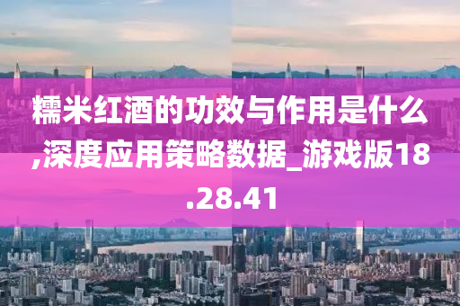 糯米红酒的功效与作用是什么,深度应用策略数据_游戏版18.28.41