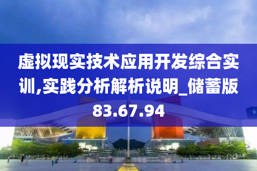 虚拟现实技术应用开发综合实训,实践分析解析说明_储蓄版83.67.94