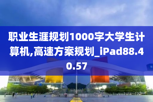 职业生涯规划1000字大学生计算机,高速方案规划_iPad88.40.57