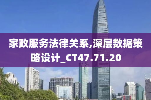 家政服务法律关系,深层数据策略设计_CT47.71.20