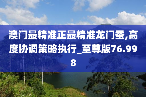 澳门最精准正最精准龙门蚕,高度协调策略执行_至尊版76.998