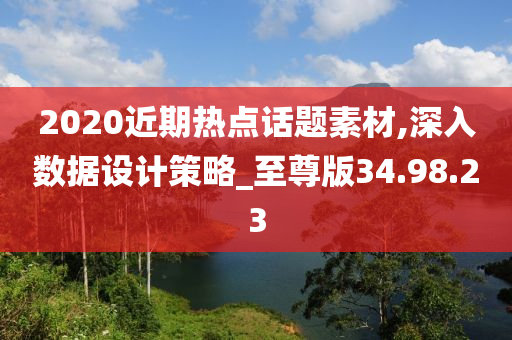 2020近期热点话题素材,深入数据设计策略_至尊版34.98.23