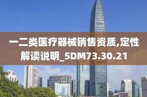 一二类医疗器械销售资质,定性解读说明_5DM73.30.21