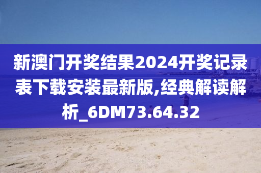 新澳门开奖结果2024开奖记录表下载安装最新版,经典解读解析_6DM73.64.32