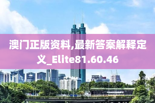 澳门正版资料,最新答案解释定义_Elite81.60.46