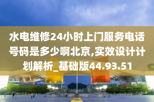 水电维修24小时上门服务电话号码是多少啊北京,实效设计计划解析_基础版44.93.51