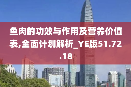 鱼肉的功效与作用及营养价值表,全面计划解析_YE版51.72.18