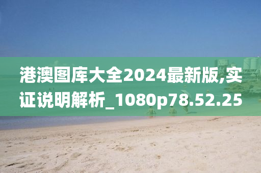 港澳图库大全2024最新版,实证说明解析_1080p78.52.25