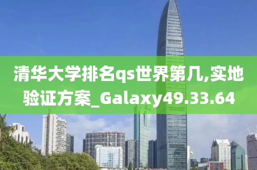 清华大学排名qs世界第几,实地验证方案_Galaxy49.33.64