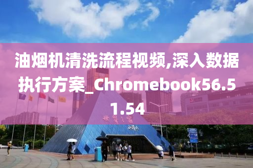 油烟机清洗流程视频,深入数据执行方案_Chromebook56.51.54