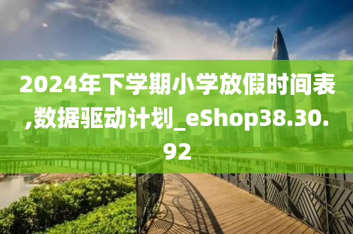 2024年下学期小学放假时间表,数据驱动计划_eShop38.30.92