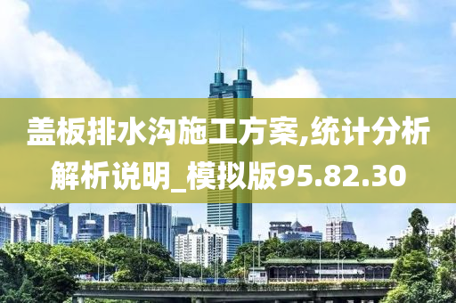 盖板排水沟施工方案,统计分析解析说明_模拟版95.82.30