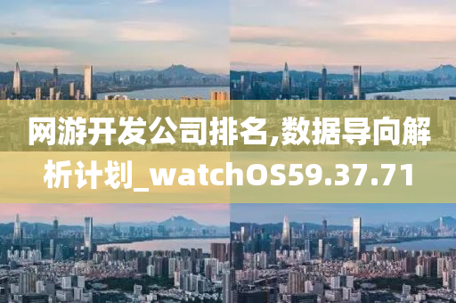 网游开发公司排名,数据导向解析计划_watchOS59.37.71