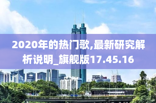 2020年的热门歌,最新研究解析说明_旗舰版17.45.16