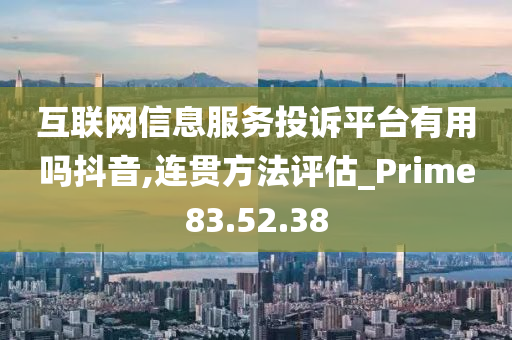 互联网信息服务投诉平台有用吗抖音,连贯方法评估_Prime83.52.38