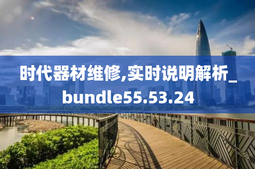 时代器材维修,实时说明解析_bundle55.53.24