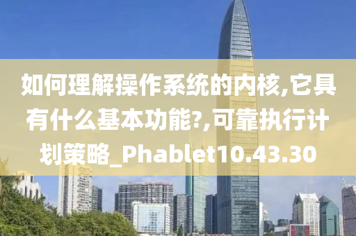 如何理解操作系统的内核,它具有什么基本功能?,可靠执行计划策略_Phablet10.43.30