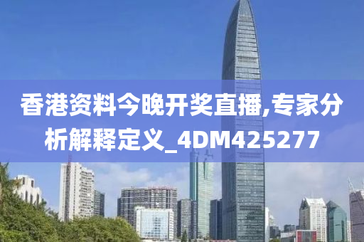 香港资料今晚开奖直播,专家分析解释定义_4DM425277