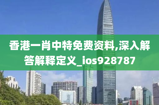 香港一肖中特免费资料,深入解答解释定义_ios928787