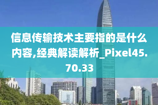 信息传输技术主要指的是什么内容,经典解读解析_Pixel45.70.33