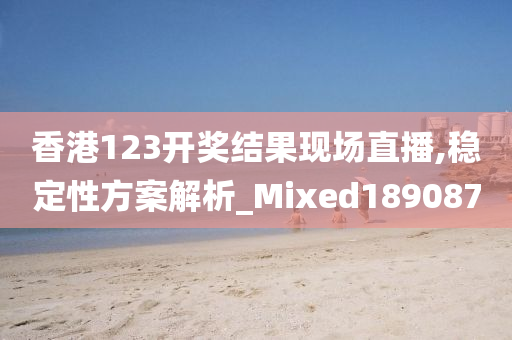 香港123开奖结果现场直播,稳定性方案解析_Mixed189087