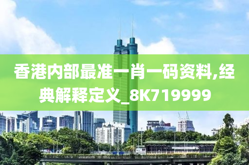 香港内部最准一肖一码资料,经典解释定义_8K719999