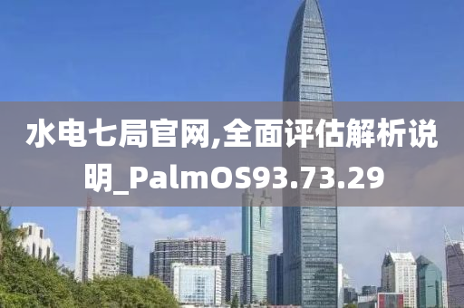 水电七局官网,全面评估解析说明_PalmOS93.73.29