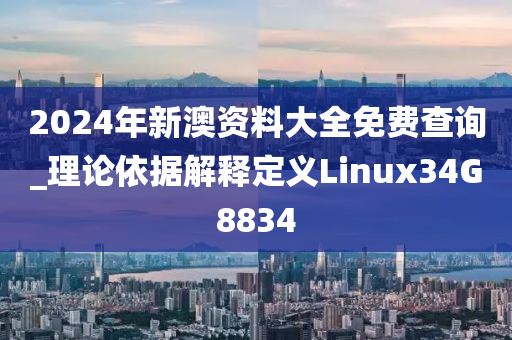 2024年新澳资料大全免费查询_理论依据解释定义Linux34G8834