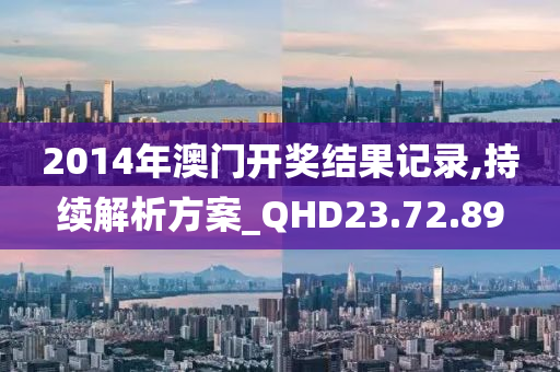 2014年澳门开奖结果记录,持续解析方案_QHD23.72.89