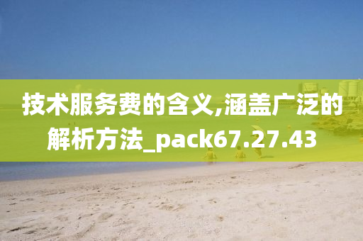 技术服务费的含义,涵盖广泛的解析方法_pack67.27.43