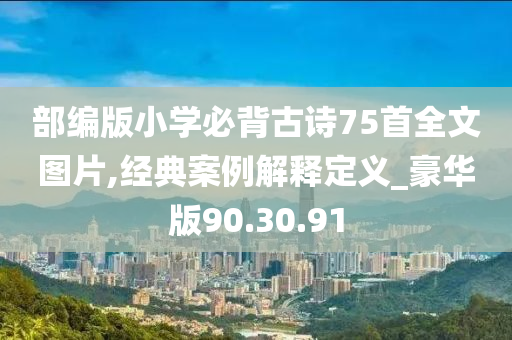 部编版小学必背古诗75首全文图片,经典案例解释定义_豪华版90.30.91