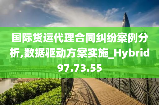 国际货运代理合同纠纷案例分析,数据驱动方案实施_Hybrid97.73.55