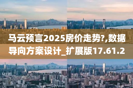 马云预言2025房价走势?,数据导向方案设计_扩展版17.61.20