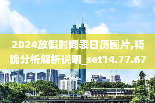 2024放假时间表日历图片,精确分析解析说明_set14.77.67