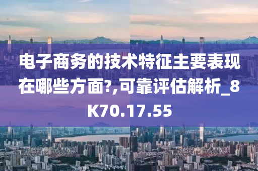 电子商务的技术特征主要表现在哪些方面?,可靠评估解析_8K70.17.55