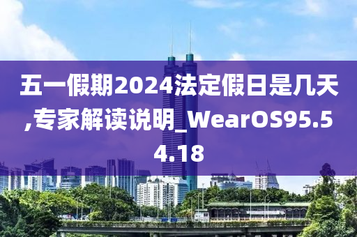 五一假期2024法定假日是几天,专家解读说明_WearOS95.54.18