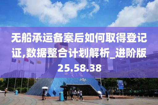 无船承运备案后如何取得登记证,数据整合计划解析_进阶版25.58.38