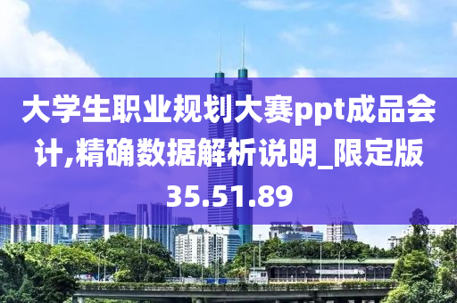 大学生职业规划大赛ppt成品会计,精确数据解析说明_限定版35.51.89