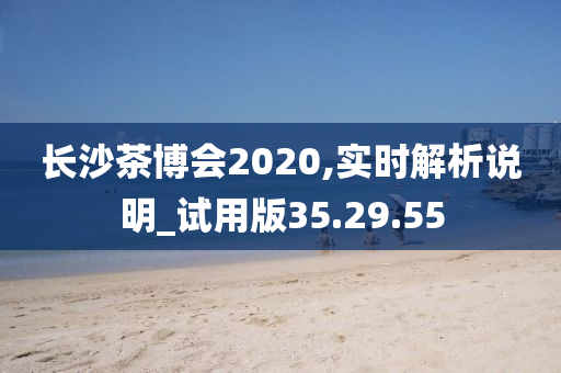 长沙茶博会2020,实时解析说明_试用版35.29.55