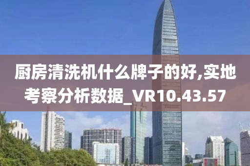 厨房清洗机什么牌子的好,实地考察分析数据_VR10.43.57