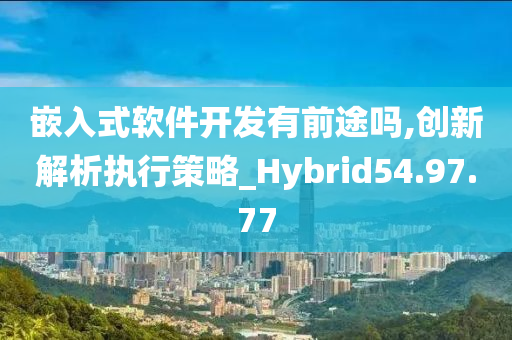 嵌入式软件开发有前途吗,创新解析执行策略_Hybrid54.97.77