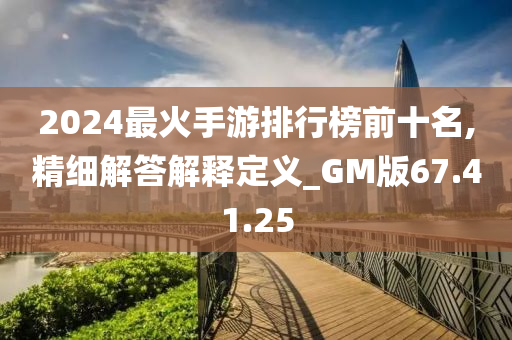 2024最火手游排行榜前十名,精细解答解释定义_GM版67.41.25