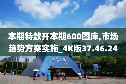 本期特数开本期600图库,市场趋势方案实施_4K版37.46.24