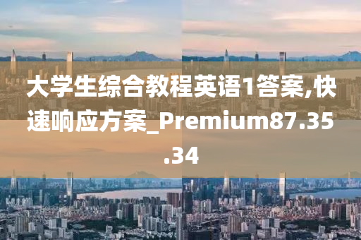 大学生综合教程英语1答案,快速响应方案_Premium87.35.34